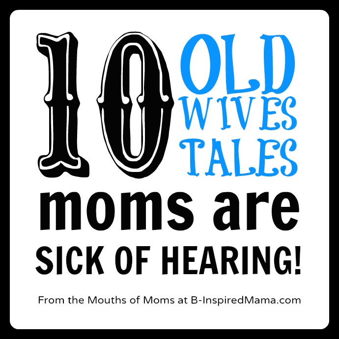 Wives Tales Moms are Sick of [From the Mouths of Moms] at B-InspiredMama.com