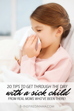 10 Tips for Getting Through the Day with Sick Kids - From Real Moms Who've Been There - at B-Inspired Mama