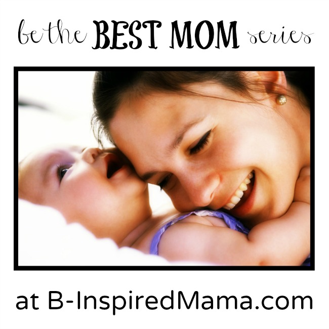 Be the Best Mom Series at B-InspiredMama.com