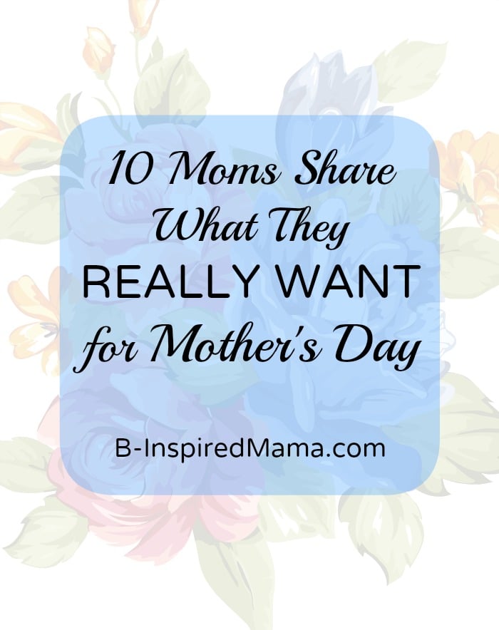 10 Moms Share their Ideas for the Best Mothers Day Gifts at B-InspiredMama.com