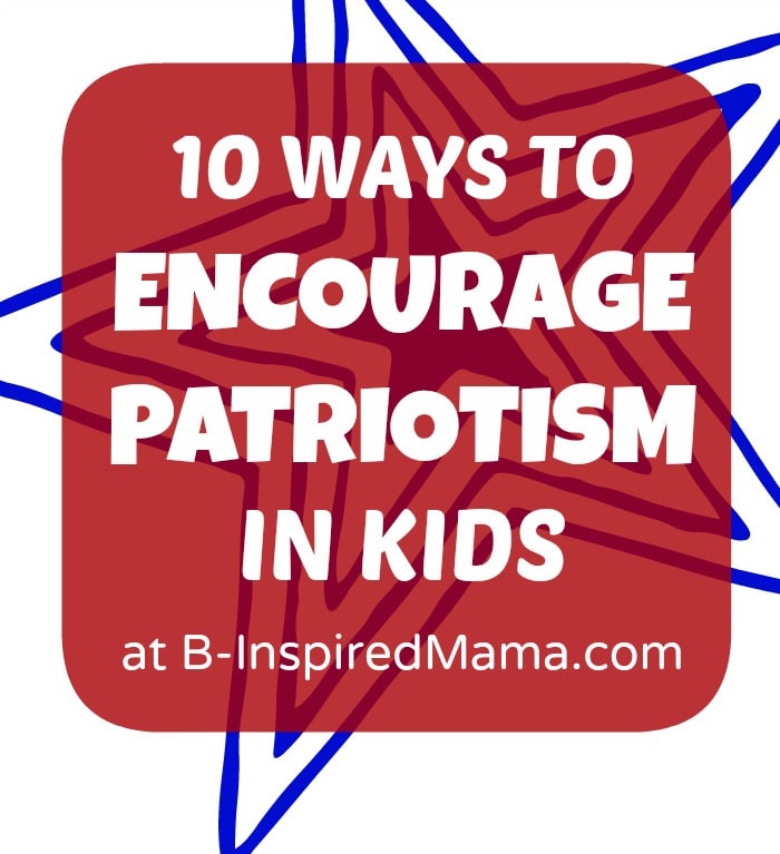 10 Meaningful Ways to Encourage Patriotism for Kids at B-InspiredMama.com