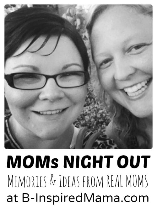 Moms Night Out Thoughts and Ideas at B-InspiredMama