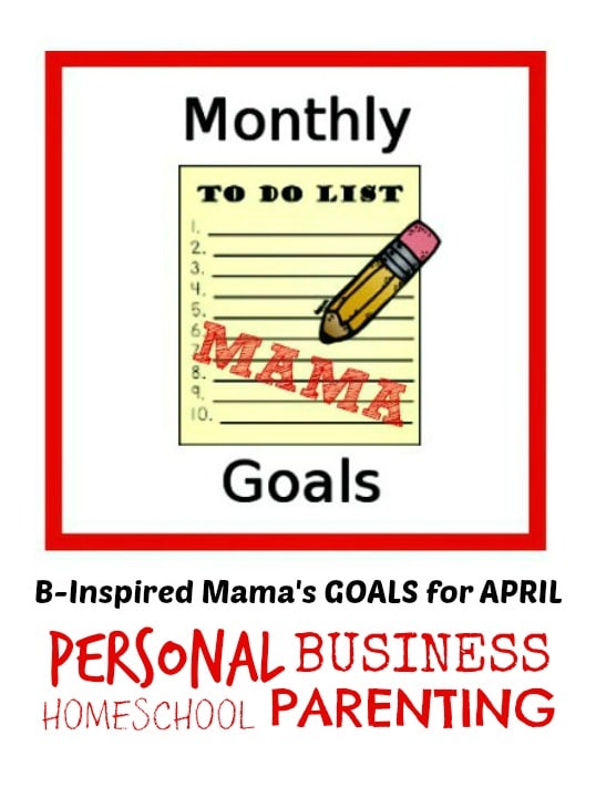 April Goals for Parenting, Homeschooling, Business, and Personal - Monthly Mama Goals at B-Inspired Mama
