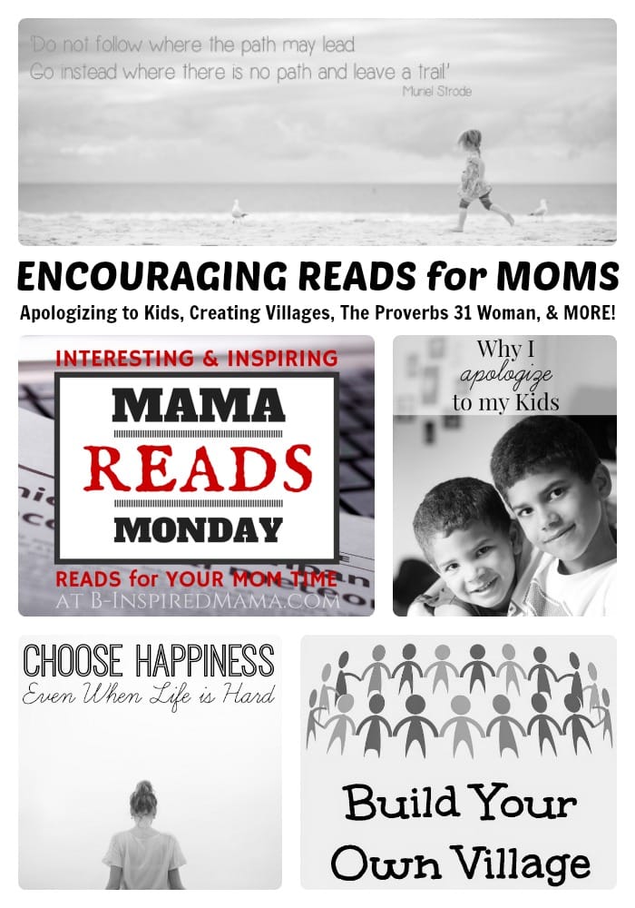 This Week's Encouraging Reads for Moms - Apologizing to Kids, Creating Villages, The Proverbs 31 Woman, and MORE! + The Mama Reads Monday Link Party at B-Inspired Mama