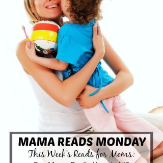Mama Reads Monday - Quick and Encouraging Reads for Moms - Having It All, Motherhood Ruins You, and MORE