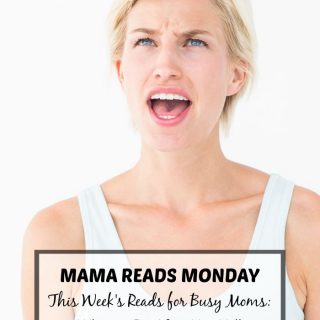 Mama Reads Monday - This Week's Reads for Busy Moms - On Yelling, Affirmations, and More