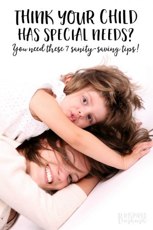 7 Sanity-Saving Tips if You Think Your Child has Special Needs - from a mama with LOTS of experience - at B-Inspired Mama
