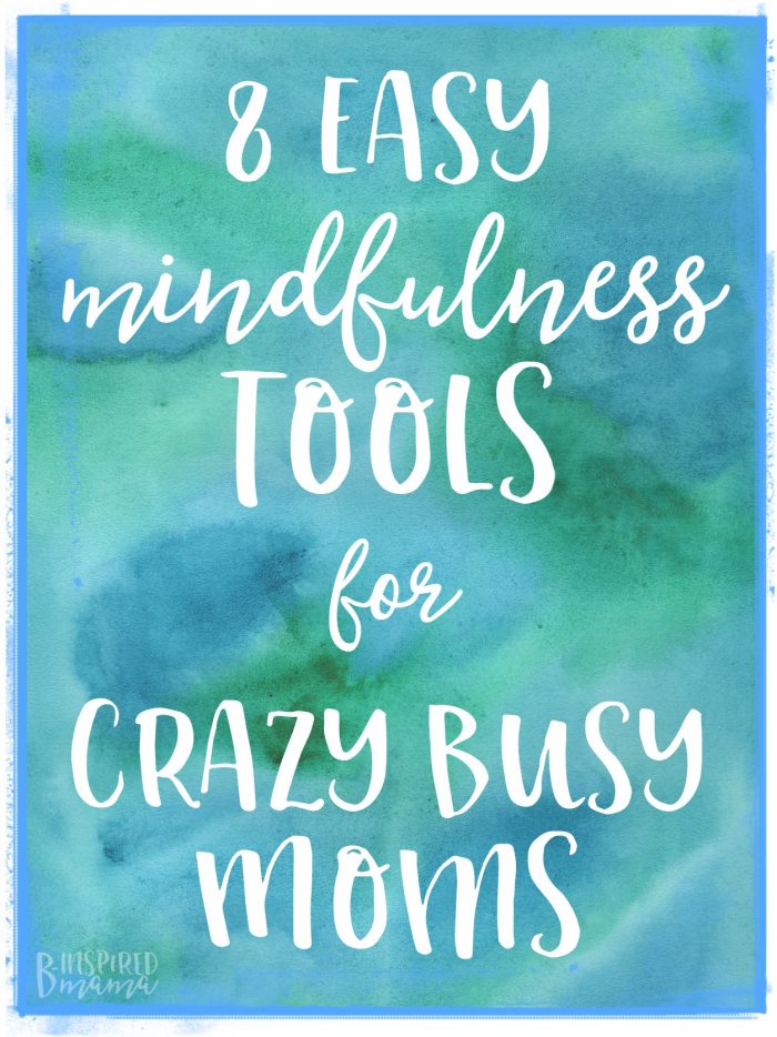 8 Easy Mindfulness Tools for Crazy Busy Moms - B-Inspired Mama