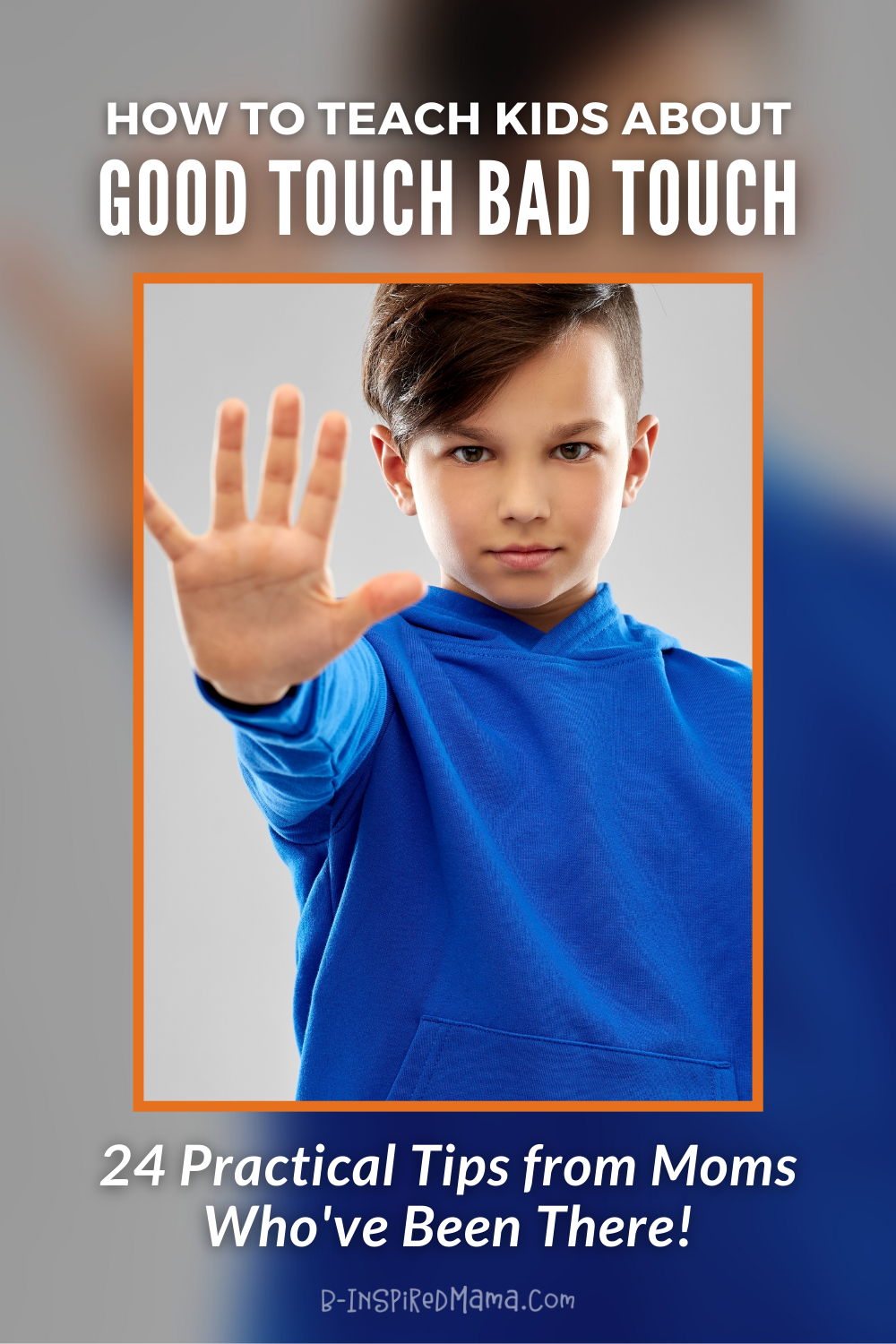 A photo of a young boy facing the viewer with his arm and hand outstretched as if to say "Stop!" Text reads "How to Teach Kids About Good Touch Bad Touch" and "24 Practical Tips from Moms Who've Been There!" along with the logo "B-InspiredMama.com".
